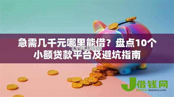 急需几千元哪里能借?盘点10个小额贷款平台及避坑指南 急需几千元哪里能借?盘点10个小额贷款平台及避坑指南