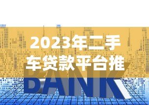 2023年二手车贷款平台推荐:快速审批低利率方案 2023年二手车贷款平台推荐:快速审批低利率方案