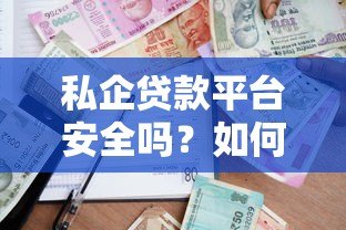 私企贷款平台安全吗?如何辨别可靠借贷渠道 私企贷款平台安全吗?如何辨别可靠借贷渠道