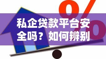 私企贷款平台安全吗?如何辨别可靠借贷渠道 私企贷款平台安全吗?如何辨别可靠借贷渠道