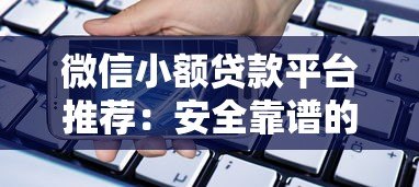 微信小额贷款平台推荐：安全靠谱的借款渠道解析