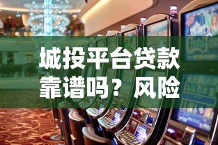 城投平台贷款靠谱吗?风险与真相深度解析 城投平台贷款靠谱吗?风险与真相深度解析