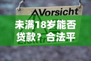 未满18岁能否贷款?合法平台解析与风险警示 未满18岁能否贷款?合法平台解析与风险警示