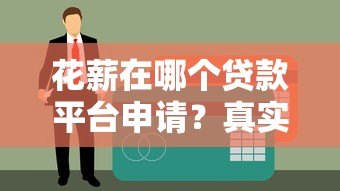 花薪在哪个贷款平台申请?真实解析与使用指南 花薪在哪个贷款平台申请?真实解析与使用指南