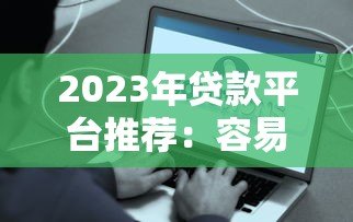 2023年贷款平台推荐:容易借、安全可靠且快速到账的选择指南 2023年贷款平台推荐:容易借、安全可靠且快速到账的选择指南