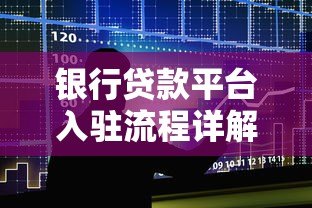 银行贷款平台入驻流程详解:从申请到上线的完整步骤 银行贷款平台入驻流程详解:从申请到上线的完整步骤