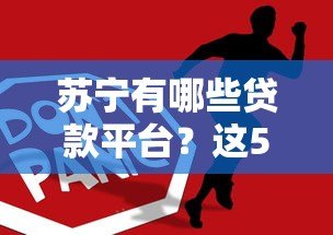 苏宁有哪些贷款平台?这5个正规产品你一定要知道! 苏宁有哪些贷款平台?这5个正规产品你一定要知道!