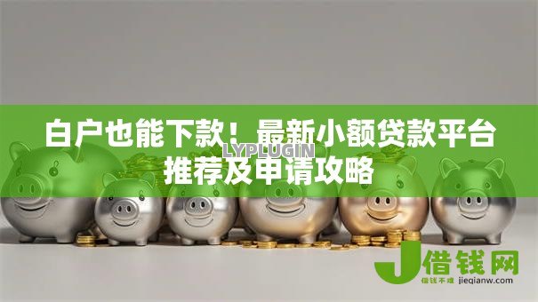 白户也能下款!最新小额贷款平台推荐及申请攻略 白户也能下款!最新小额贷款平台推荐及申请攻略