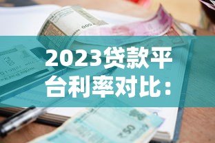 2023贷款平台利率对比:哪家借钱最划算? 2023贷款平台利率对比:哪家借钱最划算?