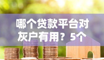 哪个贷款平台对灰户有用?5个容易通过的小额贷款推荐 哪个贷款平台对灰户有用?5个容易通过的小额贷款推荐