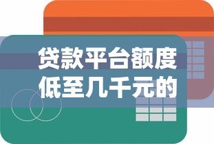 贷款平台额度低至几千元的原因及解决方案 贷款平台额度低至几千元的原因及解决方案