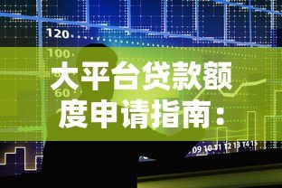 大平台贷款额度申请指南:7步教你快速提额 大平台贷款额度申请指南:7步教你快速提额