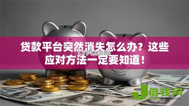 贷款平台突然消失怎么办?这些应对方法一定要知道! 贷款平台突然消失怎么办?这些应对方法一定要知道!