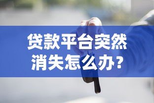 贷款平台突然消失怎么办?这些应对方法一定要知道! 贷款平台突然消失怎么办?这些应对方法一定要知道!