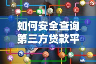 如何安全查询第三方贷款平台真实信息 如何安全查询第三方贷款平台真实信息