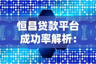 恒昌贷款平台成功率解析：真实数据与影响因素有哪些