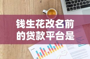 钱生花改名前的贷款平台是什么？深度解析其背景与优势