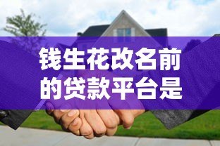 钱生花改名前的贷款平台是什么？深度解析其背景与优势