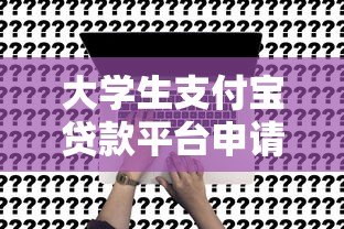 大学生支付宝贷款平台申请攻略及注意事项