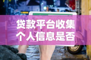 贷款平台收集个人信息是否合理？安全使用指南与注意事项