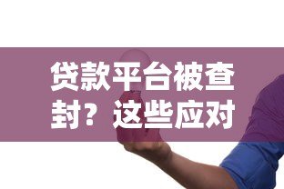 贷款平台被查封?这些应对措施你一定要知道 贷款平台被查封?这些应对措施你一定要知道