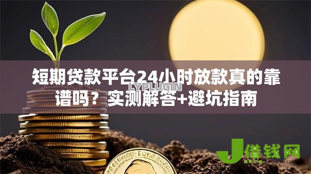 短期贷款平台24小时放款真的靠谱吗?实测解答+避坑指南 短期贷款平台24小时放款真的靠谱吗?实测解答+避坑指南