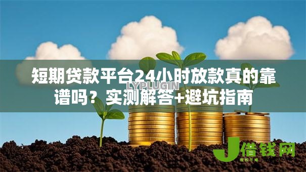 短期贷款平台24小时放款真的靠谱吗?实测解答+避坑指南 短期贷款平台24小时放款真的靠谱吗?实测解答+避坑指南