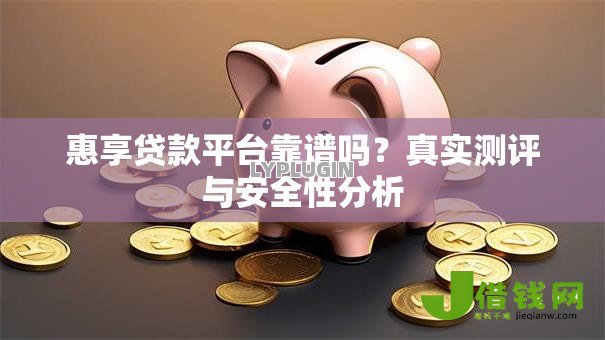 惠享贷款平台靠谱吗?真实测评与安全性分析 惠享贷款平台靠谱吗?真实测评与安全性分析