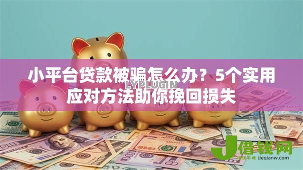 小平台贷款被骗怎么办?5个实用应对方法助你挽回损失 小平台贷款被骗怎么办?5个实用应对方法助你挽回损失