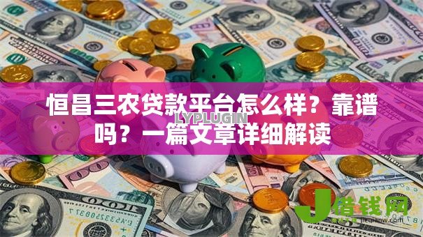 恒昌三农贷款平台怎么样?靠谱吗?一篇文章详细解读 恒昌三农贷款平台怎么样?靠谱吗?一篇文章详细解读
