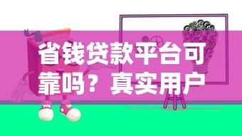省钱贷款平台可靠吗?真实用户经验分享与避坑指南 省钱贷款平台可靠吗?真实用户经验分享与避坑指南
