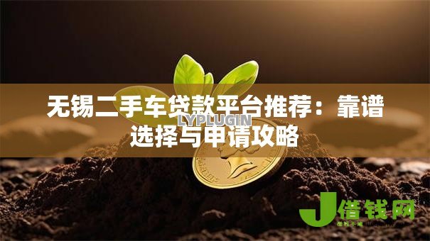 无锡二手车贷款平台推荐:靠谱选择与申请攻略 无锡二手车贷款平台推荐:靠谱选择与申请攻略