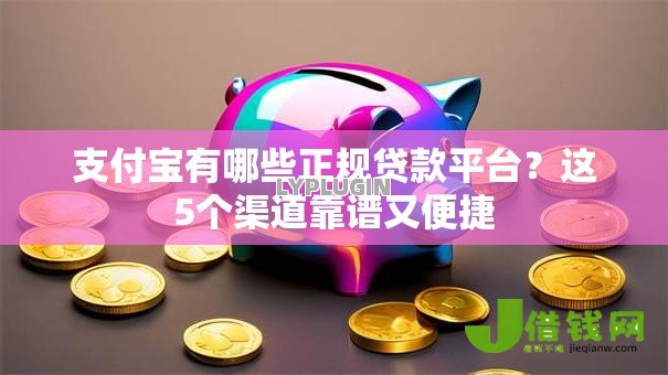 支付宝有哪些正规贷款平台?这5个渠道靠谱又便捷 支付宝有哪些正规贷款平台?这5个渠道靠谱又便捷