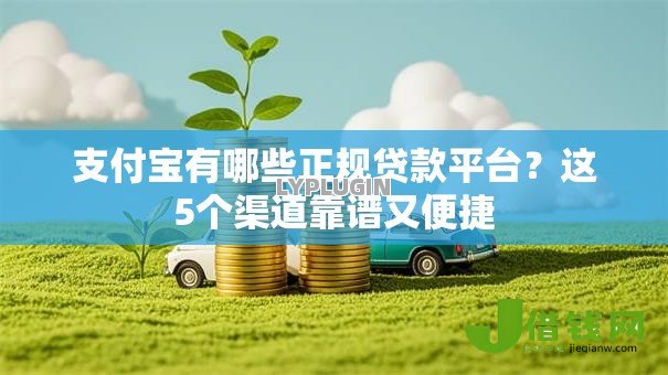 支付宝有哪些正规贷款平台?这5个渠道靠谱又便捷 支付宝有哪些正规贷款平台?这5个渠道靠谱又便捷