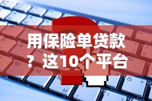 用保险单贷款？这10个平台可快速申请