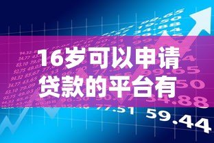 16岁可以申请贷款的平台有哪些?合法途径与风险解析 16岁可以申请贷款的平台有哪些?合法途径与风险解析