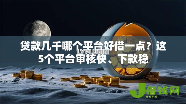 贷款几千哪个平台好借一点?这5个平台审核快、下款稳 贷款几千哪个平台好借一点?这5个平台审核快、下款稳