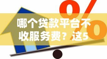 哪个贷款平台不收服务费？这5家正规机构免手续费借款攻略