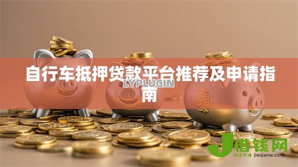 自行车抵押贷款平台推荐及申请指南 自行车抵押贷款平台推荐及申请指南