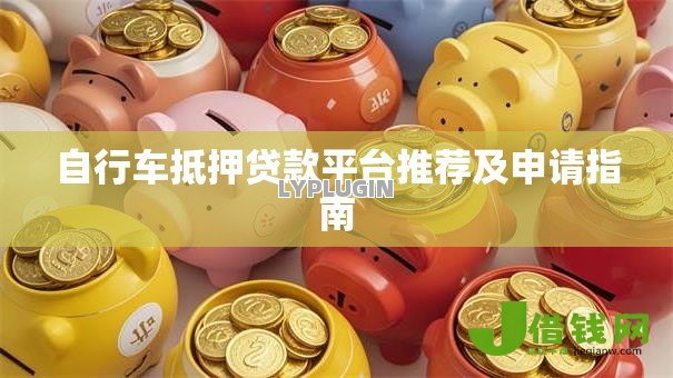 自行车抵押贷款平台推荐及申请指南 自行车抵押贷款平台推荐及申请指南