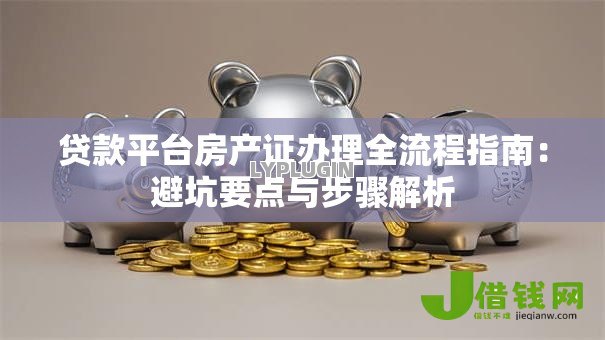 贷款平台房产证办理全流程指南:避坑要点与步骤解析 贷款平台房产证办理全流程指南:避坑要点与步骤解析