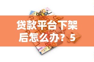 贷款平台下架后怎么办?5个实用解决方案助你解决资金难题 贷款平台下架后怎么办?5个实用解决方案助你解决资金难题
