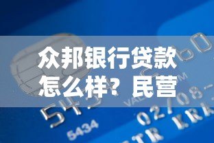 众邦银行贷款怎么样?民营银行存款贷款服务解析 众邦银行贷款怎么样?民营银行存款贷款服务解析
