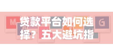 贷款平台如何选择?五大避坑指南与真实案例分析 贷款平台如何选择?五大避坑指南与真实案例分析