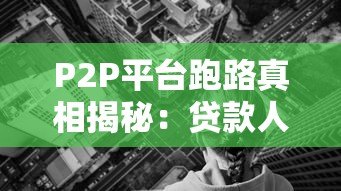 P2P平台跑路真相揭秘：贷款人必看的避坑指南