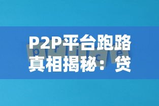 P2P平台跑路真相揭秘：贷款人必看的避坑指南