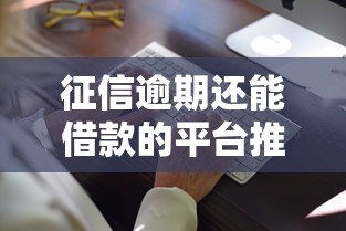 征信逾期还能借款的平台推荐及注意事项 征信逾期还能借款的平台推荐及注意事项