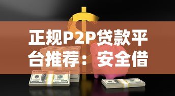 正规P2P贷款平台推荐：安全借贷渠道与避坑指南