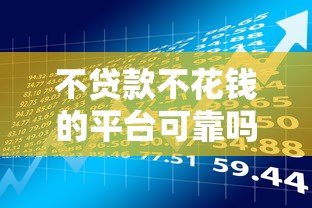不贷款不花钱的平台可靠吗?风险与真相解析 不贷款不花钱的平台可靠吗?风险与真相解析
