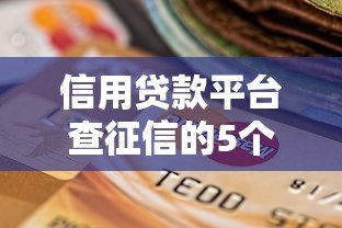 信用贷款平台查征信的5个关键步骤与影响 信用贷款平台查征信的5个关键步骤与影响